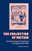 The Projection of Britain: British Overseas Publicity and Propaganda 1919-1939 by Philip M. Taylor