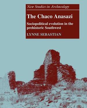 The Chaco Anasazi: Sociopolitical Evolution in the Prehistoric Southwest by Lynne Sebastian