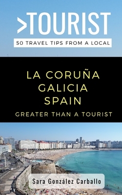 Greater Than a Tourist- La Coruña Galicia Spain: 50 Travel Tips from a Local by Sara González Carballo, Greater Than a. Tourist