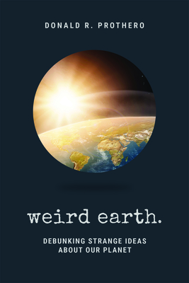 Weird Earth: Debunking Strange Ideas about Our Planet by Donald R. Prothero