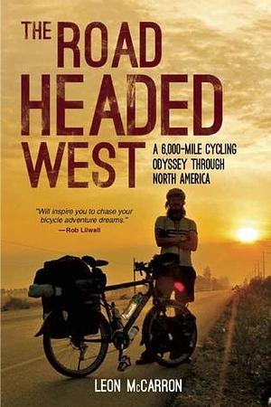 The Road Headed West: A 6,000-Mile Cycling Odyssey through North America by Leon McCarron, Leon McCarron