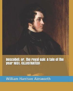 Boscobel; Or, the Royal Oak: A Tale of the Year 1651. (Illustrated) by William Harrison Ainsworth