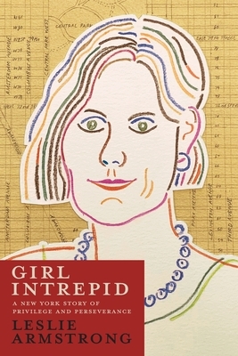 Girl Intrepid: A New York Story of Privilege and Perseverance by Leslie Armstrong