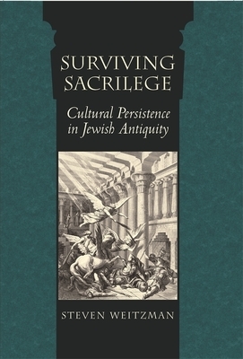 Surviving Sacrilege: Cultural Persistence in Jewish Antiquity by Steven Weitzman