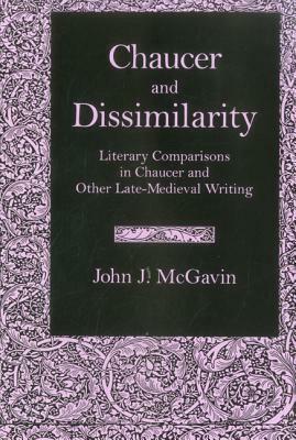 Chaucer & Dissimilarity: Literary Comparisons in Chaucer and Other Late-Medieval Writing by John J. McGavin