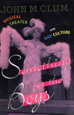 Something For The Boys: Musical Theater And Gay Culture by John M. Clum