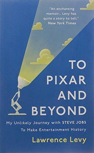To Pixar and Beyond: My Unlikely Journey with Steve Jobs to Make Entertainment History Paperback by Lawrence Levy, Lawrence Levy