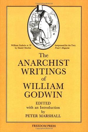 The Anarchist Writings of William Godwin by Peter H. Marshall