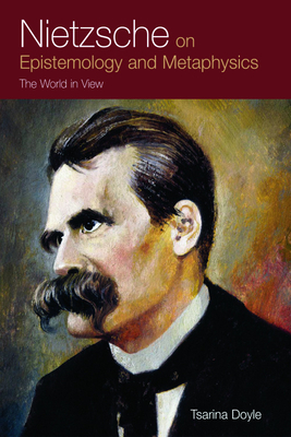 Nietzsche on Epistemology and Metaphysics: The World in View by Tsarina Doyle