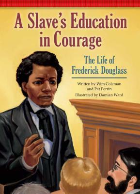 A Slave's Education in Courage: The Life of Frederick Douglass by Wim Coleman, Pat Perrin