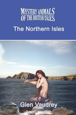 The Mystery Animals of the British Isles: The Northern Isles by Glen Vaudrey
