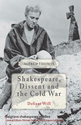 Shakespeare, Dissent, and the Cold War by Alfred Thomas