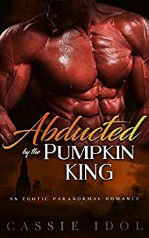 Abducted by the Pumpkin King: An Erotic Paranormal Romance by Cassie Idol