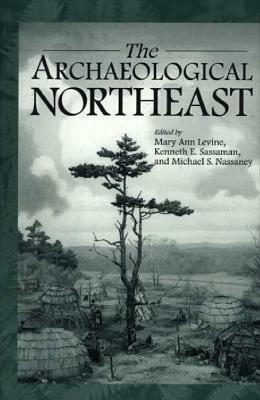 The Archaeological Northeast by Kenneth E. Sassaman, Michael Nassaney, Mary Ann Levine