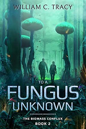 To A Fungus Unknown: A Space Colony Exploration Series by William C. Tracy