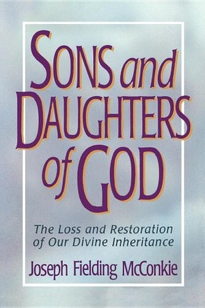 Sons and Daughters of God: The Loss and Restoration of Our Divine Inheritance by Joseph Fielding McConkie