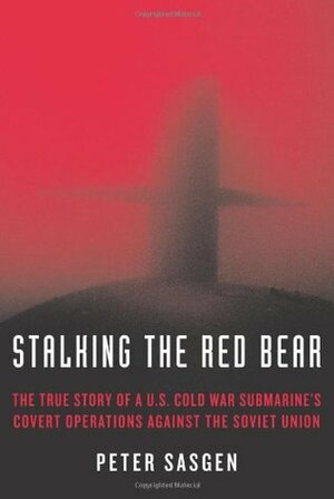 Stalking the Red Bear: The True Story of A U.S. Cold War Submarine's Covert Operations Against the Soviet Union by Peter Sasgen