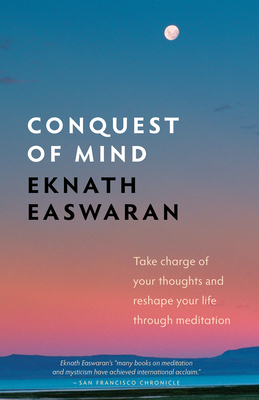Conquest of Mind: Take Charge of Your Thoughts and Reshape Your Life Through Meditation by Eknath Easwaran