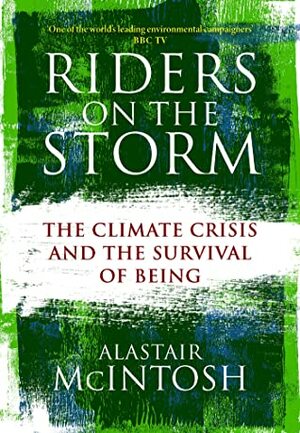 Riders on the Storm: The Climate Crisis and the Survival of Being by Alastair McIntosh