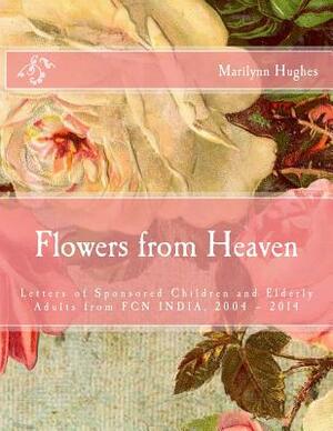 Flowers from Heaven: Letters of Sponsored Children and Elderly Adults from Fcn India, 2004 by Marilynn Hughes