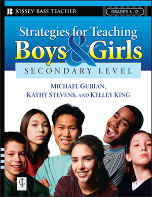 Strategies for Teaching Boys and Girls -- Secondary Level: A Workbook for Educators by Michael Gurian, Kelley King, Kathy Stevens