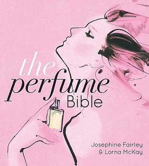 The Perfume Bible by Josephine Fairley, Josephine Fairley, Lorna McKay