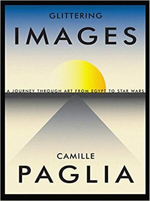 Imagens Cintilantes: Uma Viagem Através da Arte Desde o Egito a Star Wars by Camille Paglia