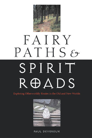 Fairy Paths & Spirit Roads: Exploring Otherworldly Routes in the Old & New Worlds by Paul Devereux