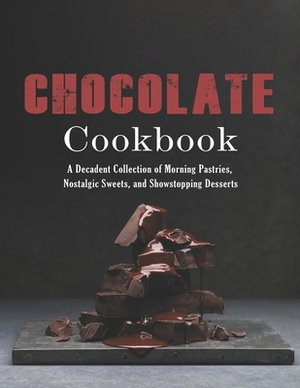 Chocolate Cookbook: A Decadent Collection of Morning Pastries, Nostalgic Sweets, and Showstopping Desserts by John Stone