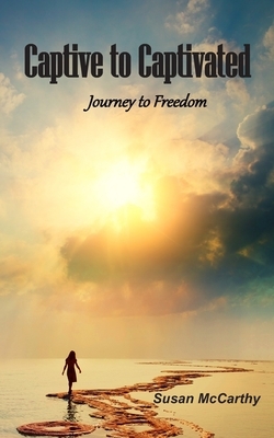 Captive to Captivated: Journey to Freedom by Susan McCarthy