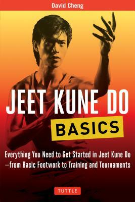 Jeet Kune Do Basics: Everything You Need to Get Started in Jeet Kune Do - From Basic Footwork to Training and Tournaments by David Cheng
