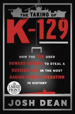 The Taking of K-129: How the CIA Used Howard Hughes to Steal a Russian Sub in the Most Daring Covert Operation in History by Josh Dean