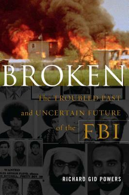 Broken: The Troubled Past and Uncertain Future of the FBI by Richard Gid Powers