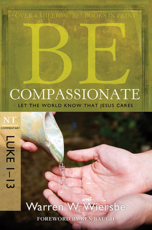 Be Compassionate (Luke 1-13): Let the World Know That Jesus Cares by Warren W. Wiersbe