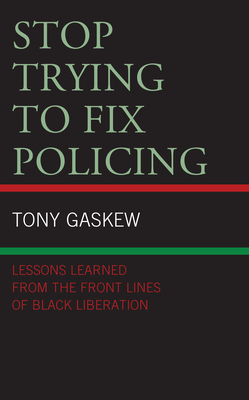 Stop Trying to Fix Policing: Lessons Learned from the Front Lines of Black Liberation by Tony Gaskew