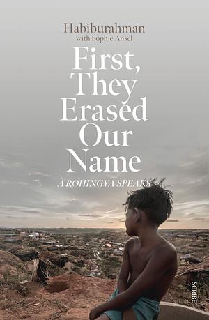 First, They Erased Our Name: a Rohingya speaks by Sophie Ansel, Habiburahman, Andrea Reece