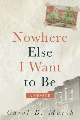 Nowhere Else I Want to Be: A Memoir by Carol D. Marsh