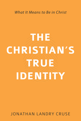 The Christian's True Identity: What It Means to Be in Christ by Jonathan L. Cruse