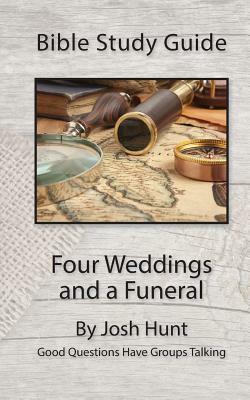 Bible Study Guide -- Four Weddings and a Funeral: Good Questions Have Groups Talking by Josh Hunt