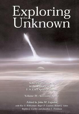 Exploring the Unknown Volume IV: Accessing Space: Selected Documents in the History of the U.S. Civil Space Program by Ray a. Williamson, Russell J. Acker, Roger D. Launius