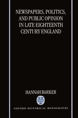 Newspapers, Politics, and Public Opinion in Late 18 Cent. England (Ohm) by Hannah Barker