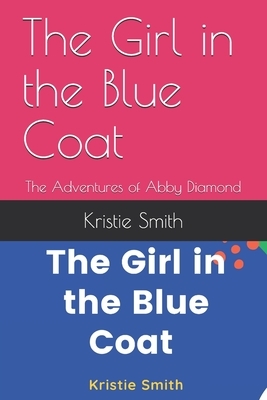 The Girl in the Blue Coat: The Adventures of Abby Diamond by Kristie Smith