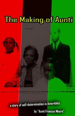 The Making of Aunti: The early years of a 61 year struggle of Frances Moore's life in Amerkkka . A story of self-hatred to self-love by Aunti Frances Moore