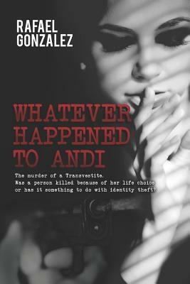 Whatever Happened to Andi: The murder of a Transvestite, was person killed because of her life choice or was it something to do with identity the by Rafael Gonzalez