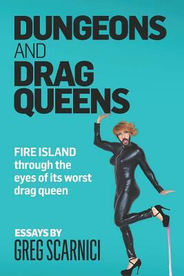 Dungeons and Drag Queens: Fire Island Through the Eyes of Its Worst Drag Queen by Greg Scarnici