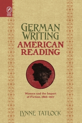 German Writing, American Reading: Women and the Import of Fiction, 1866-1917 by Lynne Tatlock