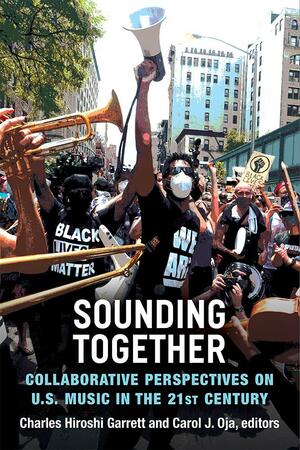 Sounding Together: Collaborative Perspectives on U.S. Music in the 21st Century by Charles Garrett, Carol Oja