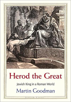 Herod the Great: Jewish King in a Roman World by Martin Goodman