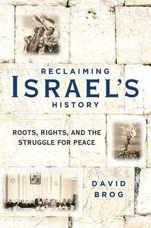 Reclaiming Israel's History: Roots, Rights, and the Struggle for Peace by David Brog