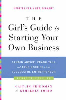 The Girl's Guide to Starting Your Own Business (Revised Edition): Candid Advice, Frank Talk, and True Stories for the Successful Entrepreneur by Caitlin Friedman, Kimberly Yorio